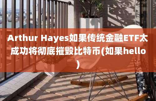 Arthur Hayes如果传统金融ETF太成功将彻底摧毁比特币(如果hello)