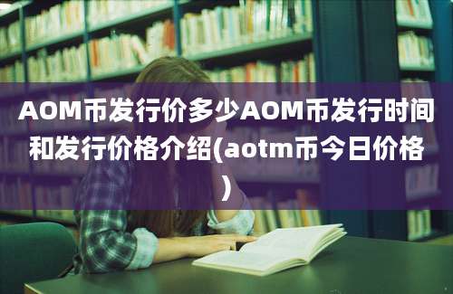 AOM币发行价多少AOM币发行时间和发行价格介绍(aotm币今日价格)