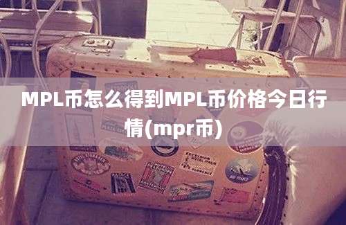 MPL币怎么得到MPL币价格今日行情(mpr币)