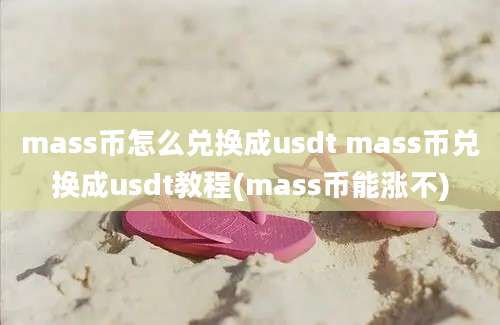 mass币怎么兑换成usdt mass币兑换成usdt教程(mass币能涨不)