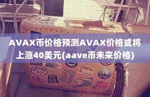 AVAX币价格预测AVAX价格或将上涨40美元(aave币未来价格)