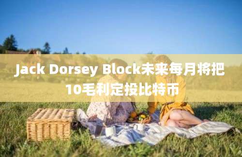 Jack Dorsey Block未来每月将把10毛利定投比特币