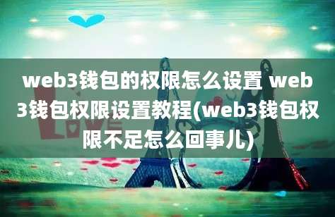 web3钱包的权限怎么设置 web3钱包权限设置教程(web3钱包权限不足怎么回事儿)