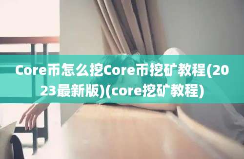 Core币怎么挖Core币挖矿教程(2023最新版)(core挖矿教程)