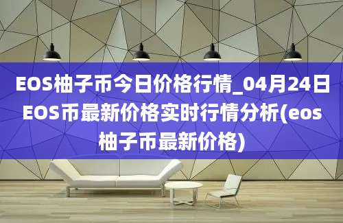 EOS柚子币今日价格行情_04月24日EOS币最新价格实时行情分析(eos柚子币最新价格)