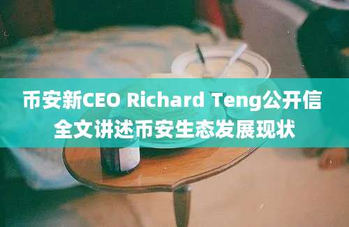 币安新CEO Richard Teng公开信 全文讲述币安生态发展现状