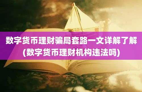 数字货币理财骗局套路一文详解了解(数字货币理财机构违法吗)