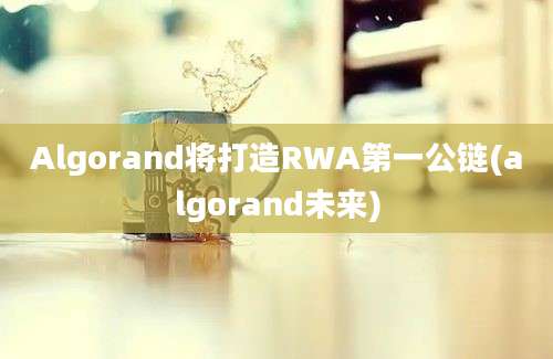 Algorand将打造RWA第一公链(algorand未来)