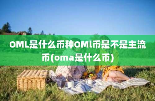 OML是什么币种OMl币是不是主流币(oma是什么币)