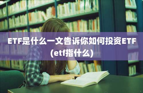 ETF是什么一文告诉你如何投资ETF(etf指什么)