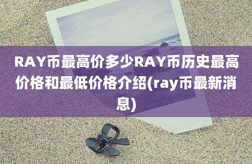 RAY币最高价多少RAY币历史最高价格和最低价格介绍(ray币最新消息)