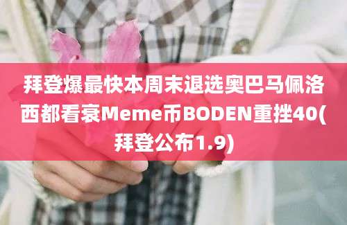 拜登爆最快本周末退选奥巴马佩洛西都看衰Meme币BODEN重挫40(拜登公布1.9)