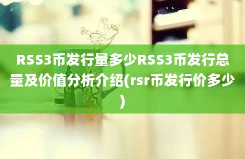 RSS3币发行量多少RSS3币发行总量及价值分析介绍(rsr币发行价多少)