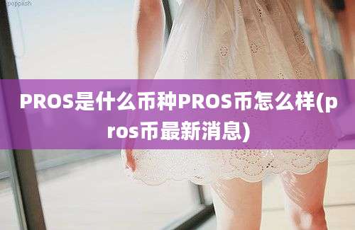 PROS是什么币种PROS币怎么样(pros币最新消息)