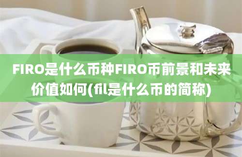 FIRO是什么币种FIRO币前景和未来价值如何(fil是什么币的简称)