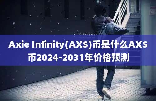 Axie Infinity(AXS)币是什么AXS币2024-2031年价格预测