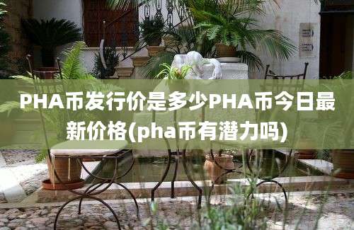 PHA币发行价是多少PHA币今日最新价格(pha币有潜力吗)