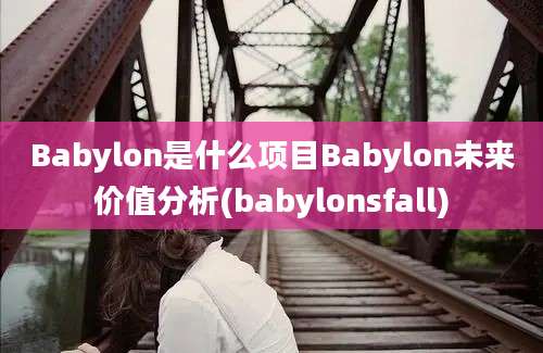 Babylon是什么项目Babylon未来价值分析(babylonsfall)