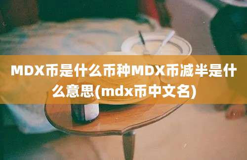 MDX币是什么币种MDX币减半是什么意思(mdx币中文名)