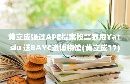 黄立成强过APE提案投票狠甩Yat siu 送BAYC进博物馆(黄立成17)