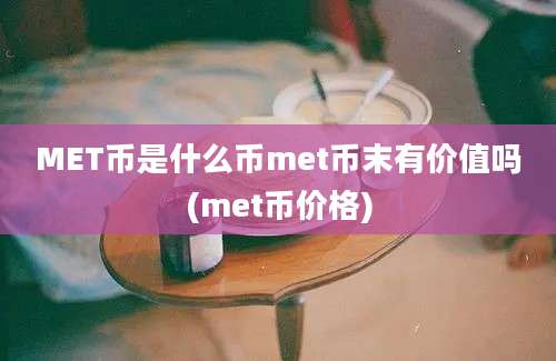 MET币是什么币met币末有价值吗(met币价格)