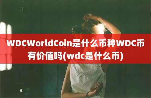 WDCWorldCoin是什么币种WDC币有价值吗(wdc是什么币)