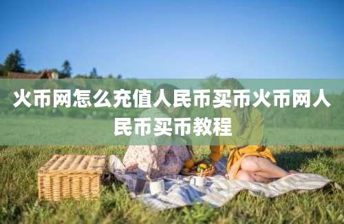 火币网怎么充值人民币买币火币网人民币买币教程