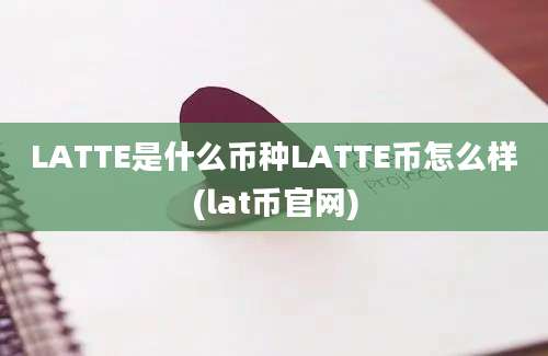 LATTE是什么币种LATTE币怎么样(lat币官网)