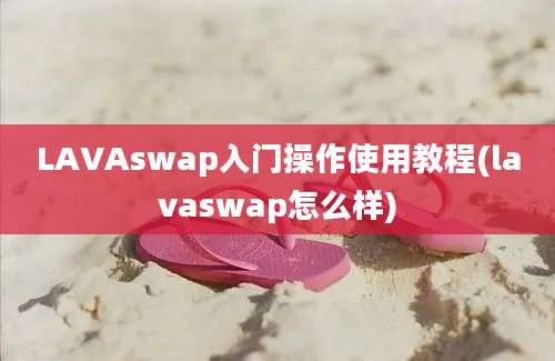 LAVAswap入门操作使用教程(lavaswap怎么样)