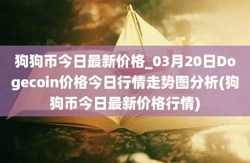 狗狗币今日最新价格_03月20日Dogecoin价格今日行情走势图分析(狗狗币今日最新价格行情)