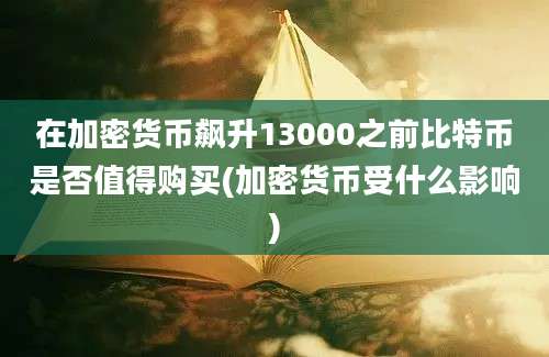 在加密货币飙升13000之前比特币是否值得购买(加密货币受什么影响)