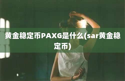 黄金稳定币PAXG是什么(sar黄金稳定币)