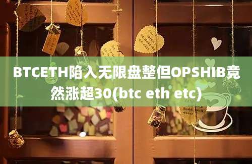 BTCETH陷入无限盘整但OPSHIB竟然涨超30(btc eth etc)