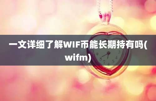 一文详细了解WIF币能长期持有吗(wifm)