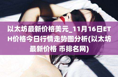 以太坊最新价格美元_11月16日ETH价格今日行情走势图分析(以太坊最新价格 币排名网)