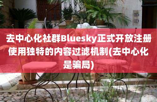 去中心化社群Bluesky正式开放注册使用独特的内容过滤机制(去中心化是骗局)