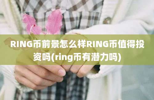 RING币前景怎么样RING币值得投资吗(ring币有潜力吗)