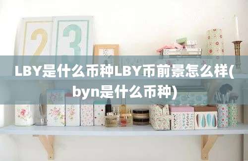 LBY是什么币种LBY币前景怎么样(byn是什么币种)