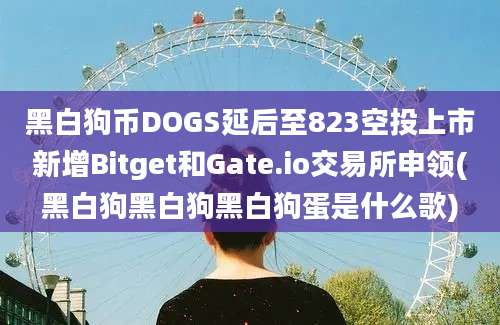 黑白狗币DOGS延后至823空投上市新增Bitget和Gate.io交易所申领(黑白狗黑白狗黑白狗蛋是什么歌)