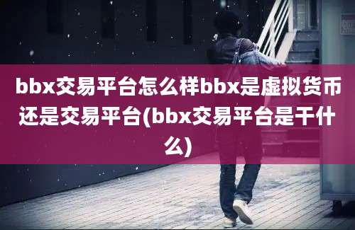 bbx交易平台怎么样bbx是虚拟货币还是交易平台(bbx交易平台是干什么)