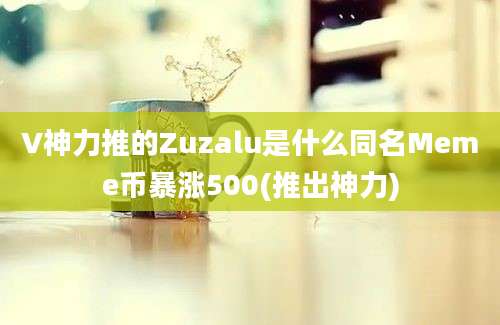 V神力推的Zuzalu是什么同名Meme币暴涨500(推出神力)