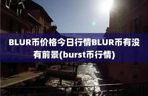 BLUR币价格今日行情BLUR币有没有前景(burst币行情)