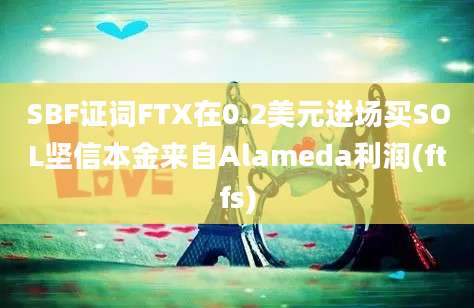 SBF证词FTX在0.2美元进场买SOL坚信本金来自Alameda利润(ftfs)