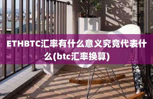 ETHBTC汇率有什么意义究竟代表什么(btc汇率换算)