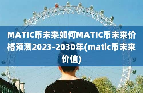 MATIC币未来如何MATIC币未来价格预测2023-2030年(matic币未来价值)