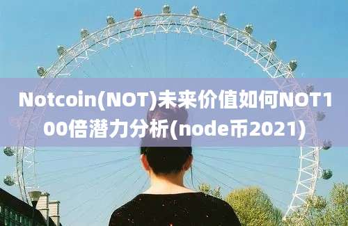 Notcoin(NOT)未来价值如何NOT100倍潜力分析(node币2021)