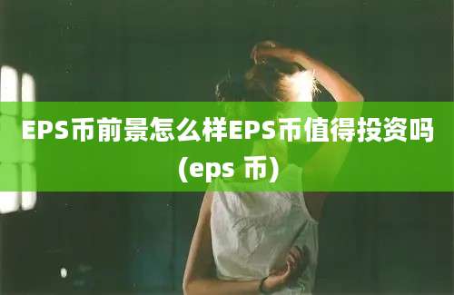 EPS币前景怎么样EPS币值得投资吗(eps 币)