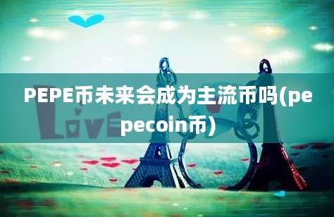 PEPE币未来会成为主流币吗(pepecoin币)