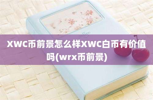 XWC币前景怎么样XWC白币有价值吗(wrx币前景)