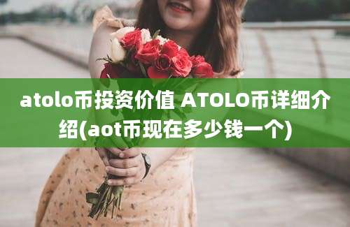 atolo币投资价值 ATOLO币详细介绍(aot币现在多少钱一个)